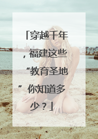 穿越千年，福建这些“教育圣地”你知道多少？